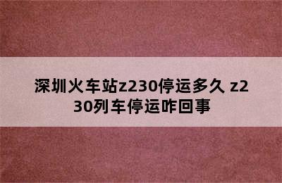 深圳火车站z230停运多久 z230列车停运咋回事